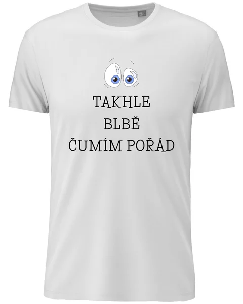 Dámské vtipné tričko s potiskem - TAKHLE BLBĚ ČUMÍM POŘÁD