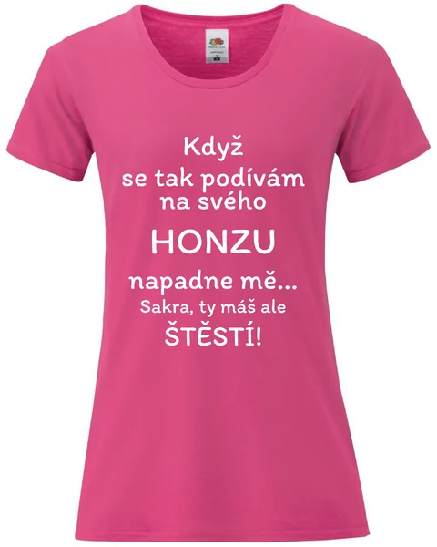 Dámské vtipné tričko - KDYŽ SE TAK PODÍVÁM NA SVÉHO HONZU