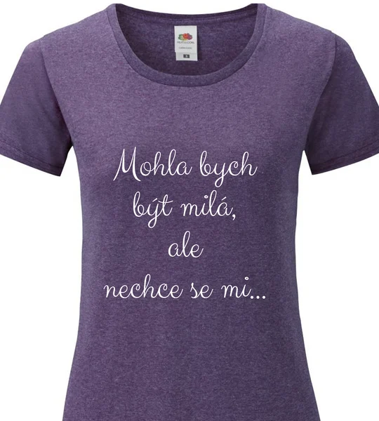 Dámské vtipné tričko - MOHLA BYCH BÝT MILÁ, ALE NECHCE SE MI