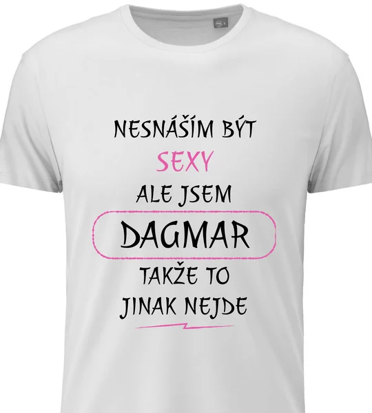 Dámské vtipné tričko - NESNÁŠÍM BÝT SEXY, ALE JSEM DAGMAR
