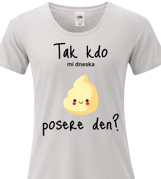 Dámské vtipné tričko - TAK KDO MI DNESKA POSERE DEN?
