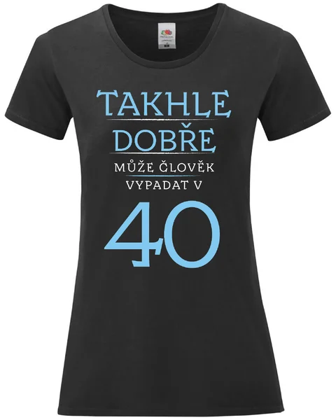 Dámské vtipné tričko k narozeninám - TAKHLE DOBŘE MŮŽE ČLOVĚK VYPADAT VE 40 (MODRÁ)