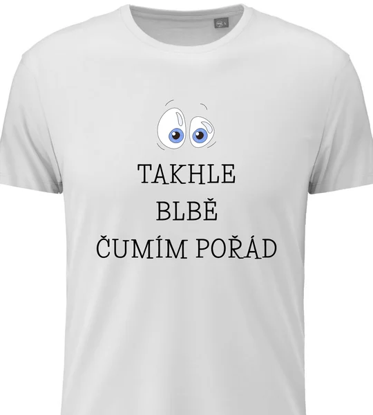 Pánské vtipné tričko s potiskem - TAKHLE BLBĚ ČUMÍM POŘÁD