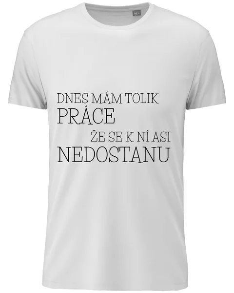 Pánské vtipné tričko - DNES MÁM TOLIK PRÁCE, ŽE SE K NÍ ASI NEDOSTANU