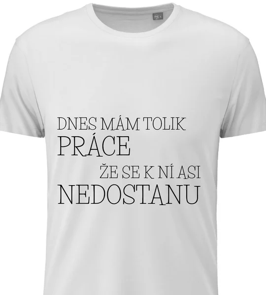 Pánské vtipné tričko - DNES MÁM TOLIK PRÁCE, ŽE SE K NÍ ASI NEDOSTANU