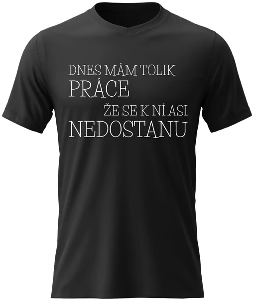 Pánské vtipné tričko - DNES MÁM TOLIK PRÁCE, ŽE SE K NÍ ASI NEDOSTANU
